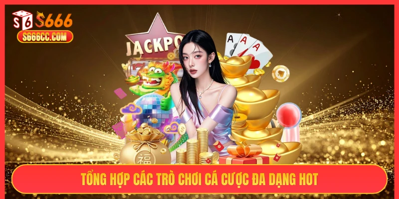 Tổng hợp các trò chơi cá cược đa dạng hot